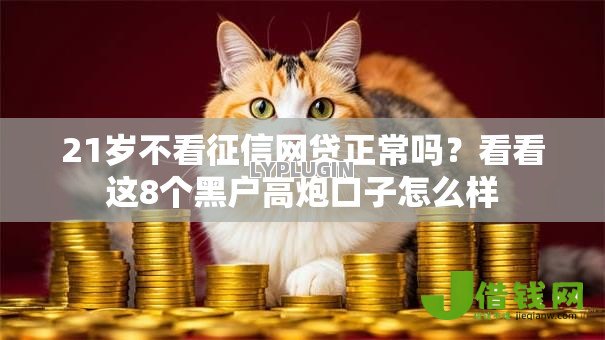 21岁不看征信网贷正常吗?看看这8个黑户高炮口子怎么样 21岁不看征信网贷正常吗?看看这8个黑户高炮口子怎么样