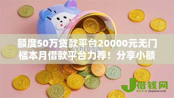额度50万贷款平台20000元无门槛本月借款平台力荐!分享小额网贷口子20000元无门槛借款 额度50万贷款平台20000元无门槛本月借款平台力荐!分享小额网贷口子20000元无门槛借款