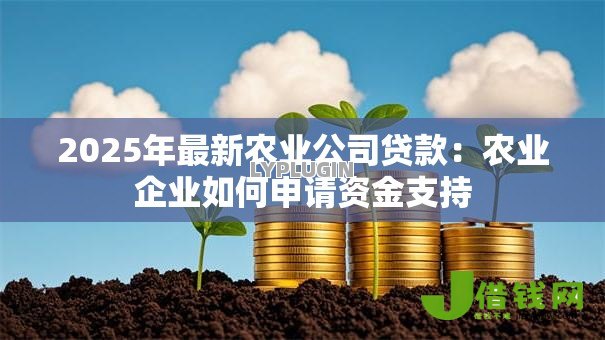 2025年最新农业公司贷款:农业企业如何申请资金支持 2025年最新农业公司贷款:农业企业如何申请资金支持