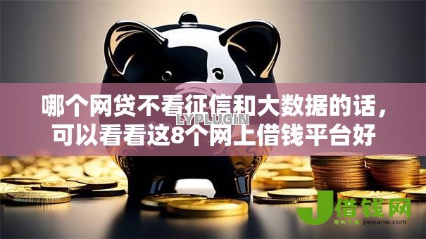 哪个网贷不看征信和大数据的话,可以看看这8个网上借钱平台好 哪个网贷不看征信和大数据的话,可以看看这8个网上借钱平台好