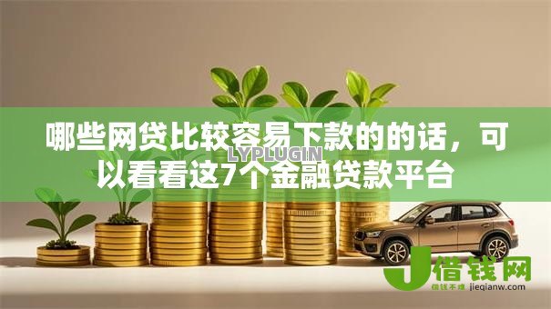 哪些网贷比较容易下款的的话,可以看看这7个金融贷款平台 哪些网贷比较容易下款的的话,可以看看这7个金融贷款平台