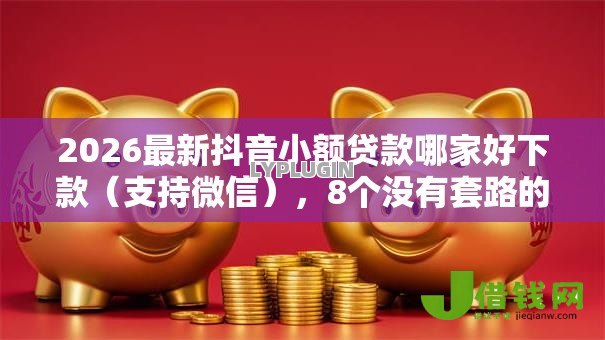 2026最新抖音小额贷款哪家好下款(支持微信),8个没有套路的网贷平台无私分享 2026最新抖音小额贷款哪家好下款(支持微信),8个没有套路的网贷平台无私分享