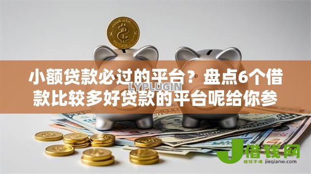 小额贷款必过的平台？盘点6个借款比较多好贷款的平台呢给你参考