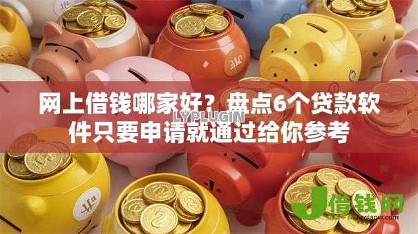 网上借钱哪家好?盘点6个贷款软件只要申请就通过给你参考 网上借钱哪家好?盘点6个贷款软件只要申请就通过给你参考