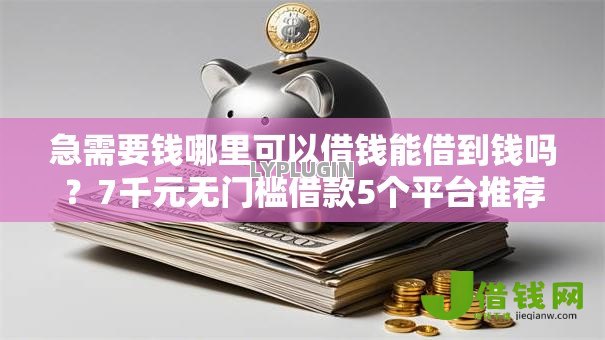 急需要钱哪里可以借钱能借到钱吗?7千元无门槛借款5个平台推荐 急需要钱哪里可以借钱能借到钱吗?7千元无门槛借款5个平台推荐