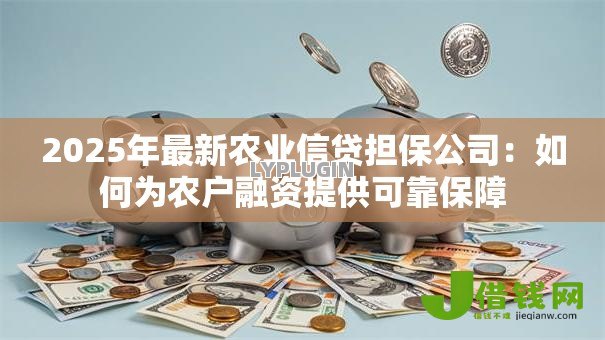 2025年最新农业信贷担保公司：如何为农户融资提供可靠保障