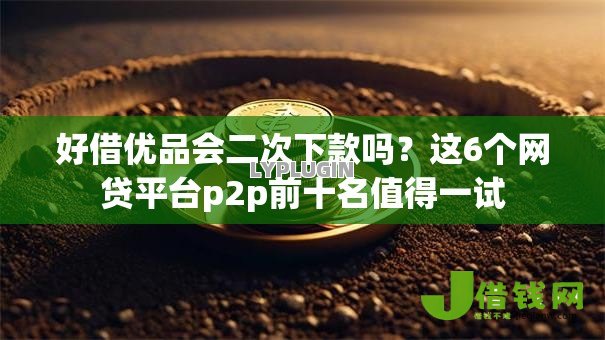 好借优品会二次下款吗?这6个网贷平台p2p前十名值得一试 好借优品会二次下款吗?这6个网贷平台p2p前十名值得一试