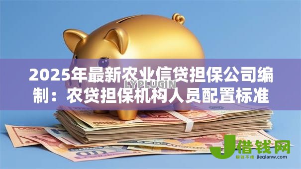 2025年最新农业信贷担保公司编制:农贷担保机构人员配置标准如何制定 2025年最新农业信贷担保公司编制:农贷担保机构人员配置标准如何制定