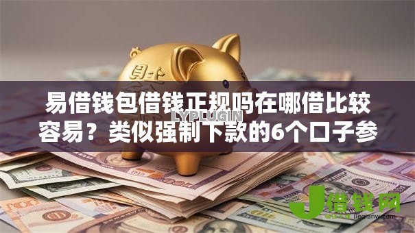 易借钱包借钱正规吗在哪借比较容易？类似强制下款的6个口子参考
