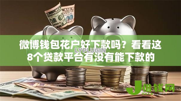 微博钱包花户好下款吗?看看这8个贷款平台有没有能下款的 微博钱包花户好下款吗?看看这8个贷款平台有没有能下款的