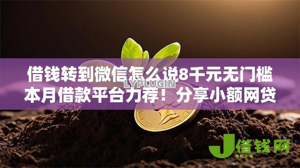 借钱转到微信怎么说8千元无门槛本月借款平台力荐！分享小额网贷口子8千元无门槛借款