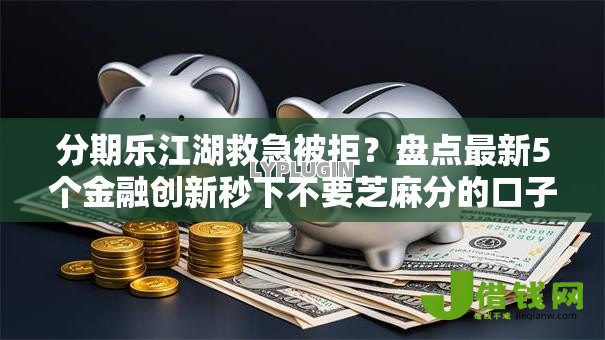 分期乐江湖救急被拒?盘点最新5个金融创新秒下不要芝麻分的口子 分期乐江湖救急被拒?盘点最新5个金融创新秒下不要芝麻分的口子