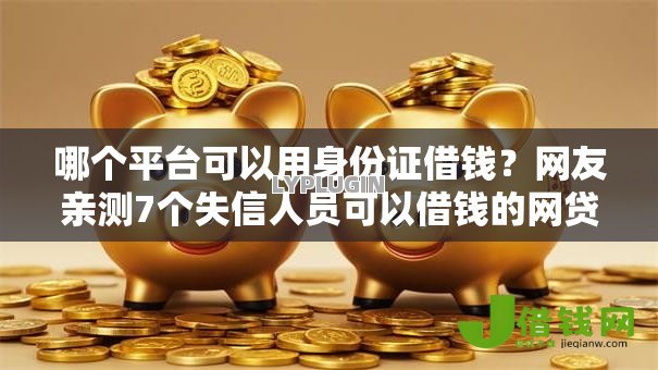 哪个平台可以用身份证借钱?网友亲测7个失信人员可以借钱的网贷平台盘点 哪个平台可以用身份证借钱?网友亲测7个失信人员可以借钱的网贷平台盘点