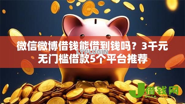 微信微博借钱能借到钱吗?3千元无门槛借款5个平台推荐 微信微博借钱能借到钱吗?3千元无门槛借款5个平台推荐
