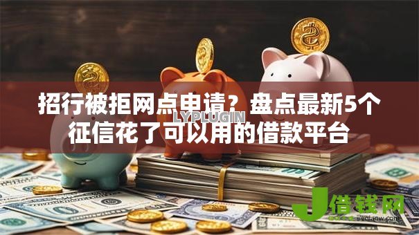招行被拒网点申请?盘点最新5个征信花了可以用的借款平台 招行被拒网点申请?盘点最新5个征信花了可以用的借款平台