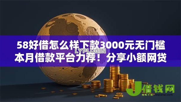 58好借怎么样下款3000元无门槛本月借款平台力荐！分享小额网贷口子3000元无门槛借款