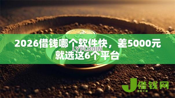 2026借钱哪个软件快,差5000元就选这6个平台 2026借钱哪个软件快,差5000元就选这6个平台