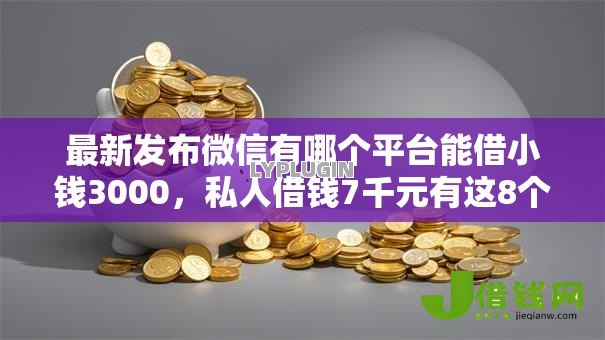 最新发布微信有哪个平台能借小钱3000,私人借钱7千元有这8个渠道 最新发布微信有哪个平台能借小钱3000,私人借钱7千元有这8个渠道