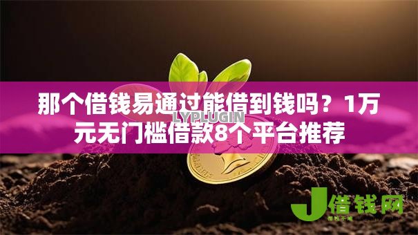 那个借钱易通过能借到钱吗?1万元无门槛借款8个平台推荐 那个借钱易通过能借到钱吗?1万元无门槛借款8个平台推荐