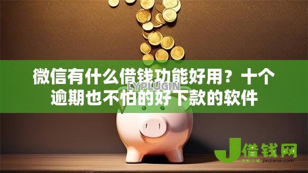 微信有什么借钱功能好用?十个逾期也不怕的好下款的软件 微信有什么借钱功能好用?十个逾期也不怕的好下款的软件