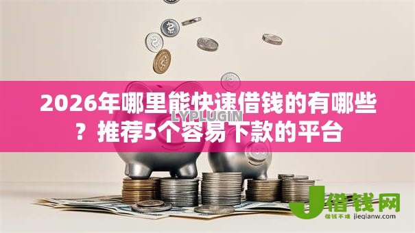 2026年哪里能快速借钱的有哪些?推荐5个容易下款的平台 2026年哪里能快速借钱的有哪些?推荐5个容易下款的平台