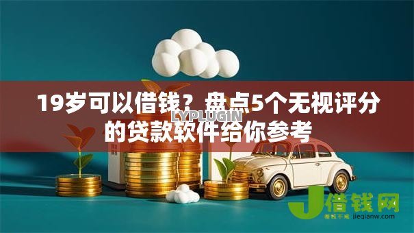 19岁可以借钱?盘点5个无视评分的贷款软件给你参考 19岁可以借钱?盘点5个无视评分的贷款软件给你参考