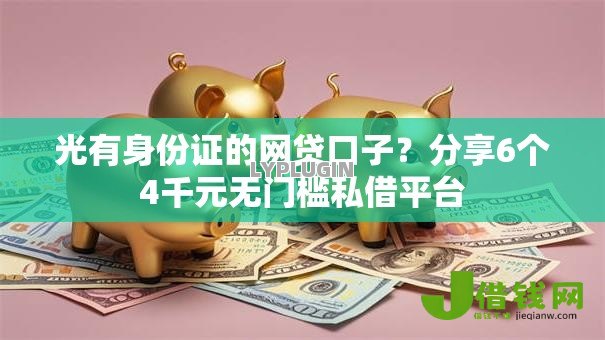 光有身份证的网贷口子?分享6个4千元无门槛私借平台 光有身份证的网贷口子?分享6个4千元无门槛私借平台