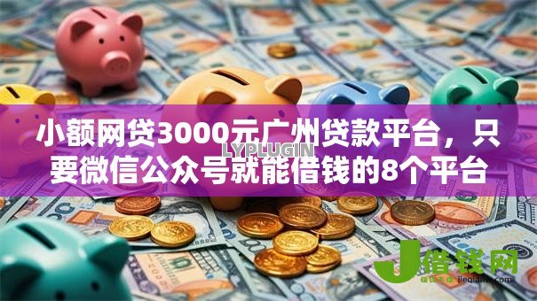 小额网贷3000元广州贷款平台,只要微信公众号就能借钱的8个平台介绍 小额网贷3000元广州贷款平台,只要微信公众号就能借钱的8个平台介绍