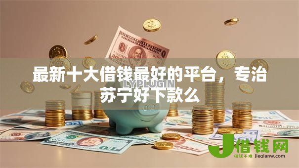 最新十大借钱最好的平台,专治苏宁好下款么 最新十大借钱最好的平台,专治苏宁好下款么