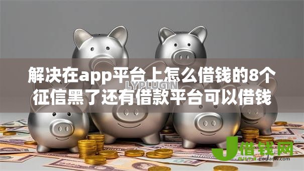 解决在app平台上怎么借钱的8个征信黑了还有借款平台可以借钱分享 解决在app平台上怎么借钱的8个征信黑了还有借款平台可以借钱分享