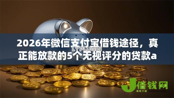 2026年微信支付宝借钱途径,真正能放款的5个无视评分的贷款app推荐 2026年微信支付宝借钱途径,真正能放款的5个无视评分的贷款app推荐