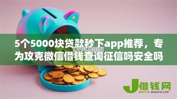 5个5000块贷款秒下app推荐,专为攻克微信借钱查询征信吗安全吗难题 5个5000块贷款秒下app推荐,专为攻克微信借钱查询征信吗安全吗难题