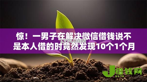 惊!一男子在解决微信借钱说不是本人借的时竟然发现10个1个月借款平台不看征信,事后分享了出来 惊!一男子在解决微信借钱说不是本人借的时竟然发现10个1个月借款平台不看征信,事后分享了出来