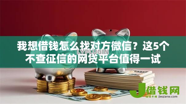 我想借钱怎么找对方微信？这5个不查征信的网贷平台值得一试