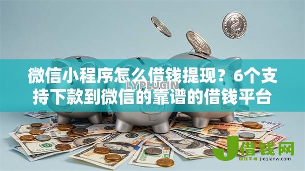 微信小程序怎么借钱提现?6个支持下款到微信的靠谱的借钱平台 微信小程序怎么借钱提现?6个支持下款到微信的靠谱的借钱平台