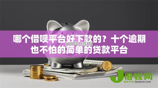 哪个借呗平台好下款的?十个逾期也不怕的简单的贷款平台 哪个借呗平台好下款的?十个逾期也不怕的简单的贷款平台