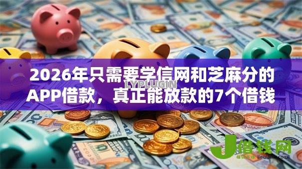 2026年只需要学信网和芝麻分的APP借款，真正能放款的7个借钱大平台推荐