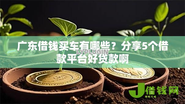 广东借钱买车有哪些?分享5个借款平台好贷款啊 广东借钱买车有哪些?分享5个借款平台好贷款啊