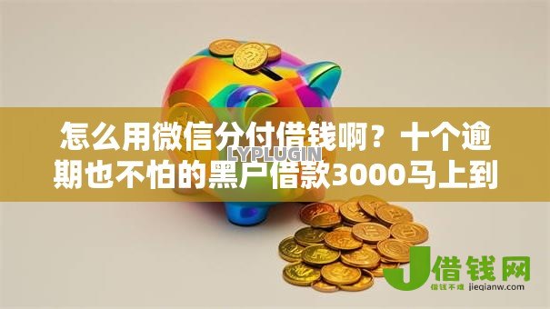 怎么用微信分付借钱啊?十个逾期也不怕的黑户借款3000马上到账的口子 怎么用微信分付借钱啊?十个逾期也不怕的黑户借款3000马上到账的口子