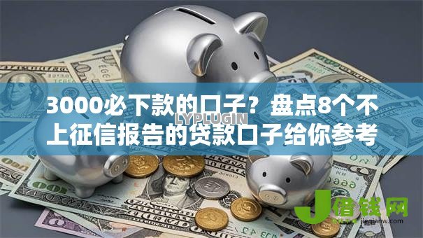 3000必下款的口子?盘点8个不上征信报告的贷款口子给你参考 3000必下款的口子?盘点8个不上征信报告的贷款口子给你参考