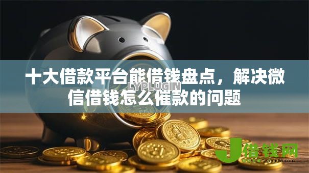 十大借款平台能借钱盘点,解决微信借钱怎么催款的问题 十大借款平台能借钱盘点,解决微信借钱怎么催款的问题