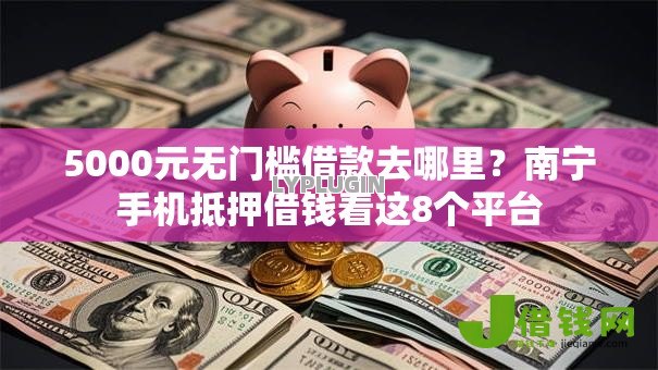 5000元无门槛借款去哪里?南宁手机抵押借钱看这8个平台 5000元无门槛借款去哪里?南宁手机抵押借钱看这8个平台
