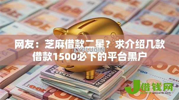 网友:芝麻借款二星?求介绍几款借款1500必下的平台黑户 网友:芝麻借款二星?求介绍几款借款1500必下的平台黑户