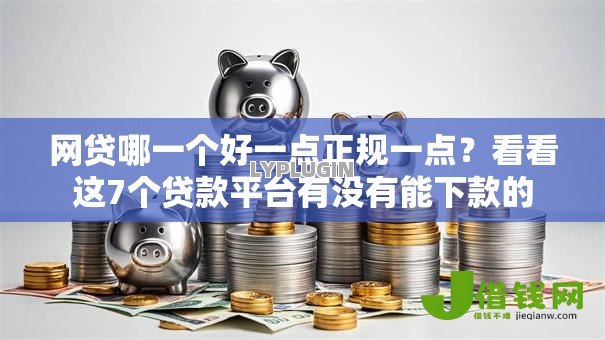 网贷哪一个好一点正规一点？看看这7个贷款平台有没有能下款的