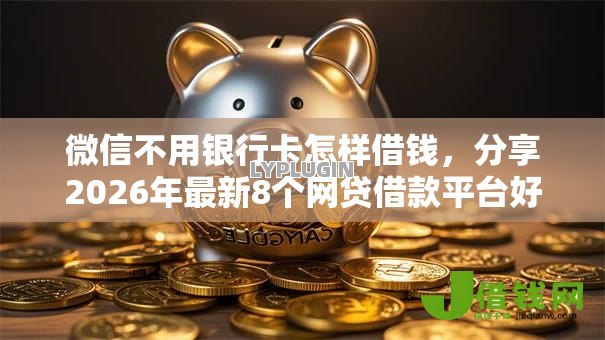 微信不用银行卡怎样借钱,分享2026年最新8个网贷借款平台好 微信不用银行卡怎样借钱,分享2026年最新8个网贷借款平台好