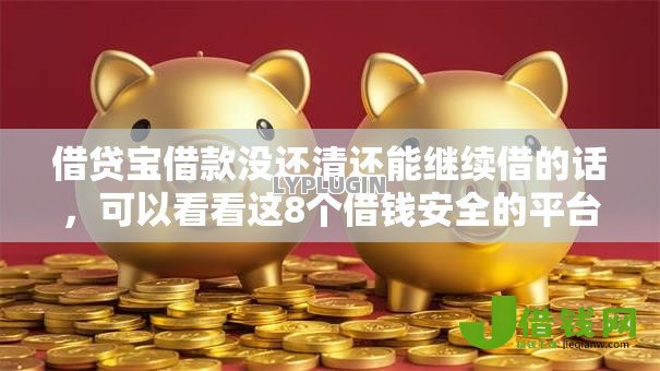 借贷宝借款没还清还能继续借的话，可以看看这8个借钱安全的平台