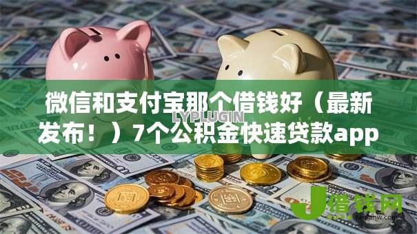 微信和支付宝那个借钱好（最新发布！）7个公积金快速贷款app