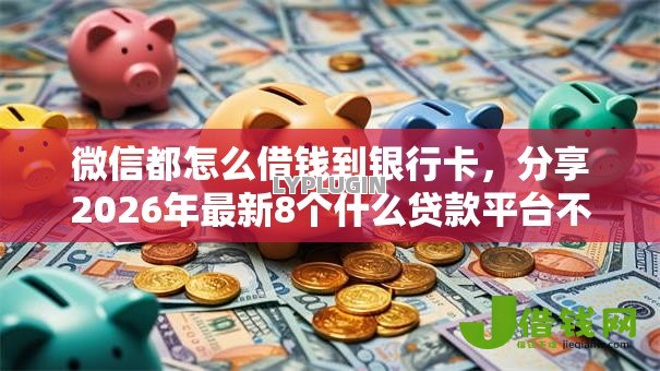 微信都怎么借钱到银行卡,分享2026年最新8个什么贷款平台不查征信 微信都怎么借钱到银行卡,分享2026年最新8个什么贷款平台不查征信