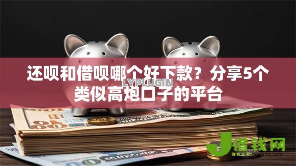 还呗和借呗哪个好下款?分享5个类似高炮口子的平台 还呗和借呗哪个好下款?分享5个类似高炮口子的平台