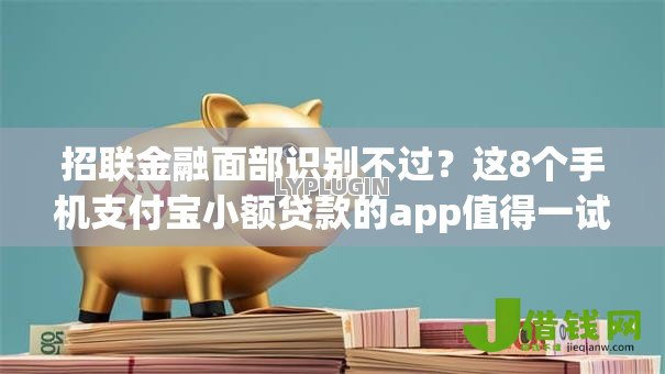 招联金融面部识别不过?这8个手机支付宝小额贷款的app值得一试 招联金融面部识别不过?这8个手机支付宝小额贷款的app值得一试